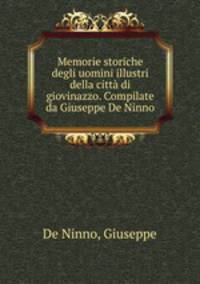 Memorie storiche degli uomini illustri della citta di giovinazzo. Compilate da Giuseppe De Ninno