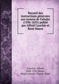 Recueil des instructions generales aux nonces de Falndre (1596-1635) publie par Alfred Cauchie et Rene Maere