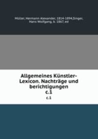 Allgemeines Knstler-Lexicon. Nachtrge und berichtigungen. c.1