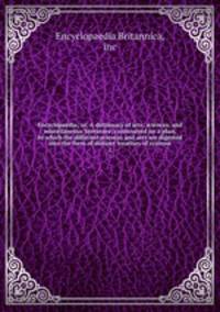 Encyclopaedia; or, A dictionary of arts, sciences, and miscellaneous literature; constructed on a plan, by which the different sciences and arts are digested into the form of distinct treatises of systems. 2