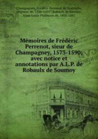 Memoires de Frederic Perrenot, sieur de Champagney, 1573-1590; avec notice et annotations par A.L.P. de Robaulx de Soumoy