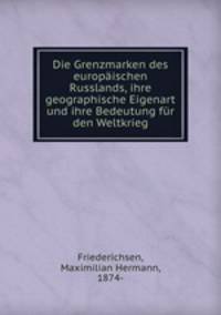 Die Grenzmarken des europaischen Russlands, ihre geographische Eigenart und ihre Bedeutung fur den Weltkrieg