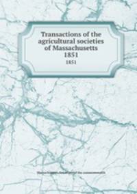 Transactions of the agricultural societies of Massachusetts. 1851