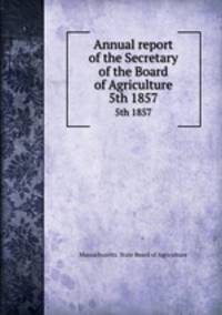 Annual report of the Secretary of the Board of Agriculture. 5th 1857