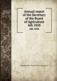 Annual report of the Secretary of the Board of Agriculture. 6th 1858