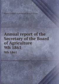 Annual report of the Secretary of the Board of Agriculture. 9th 1861