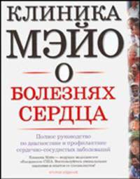 Клиника Мэйо о болезнях сердца. Полное руководство по диагностике и профилактике сердечно-сосудистых заболеваний
