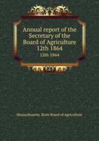 Annual report of the Secretary of the Board of Agriculture. 12th 1864