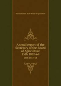 Annual report of the Secretary of the Board of Agriculture. 15th 1867-68