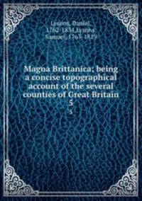 Magna Brittanica; being a concise topographical account of the several counties of Great Britain. 5