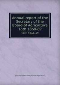 Annual report of the Secretary of the Board of Agriculture. 16th 1868-69