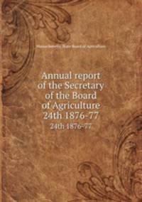 Annual report of the Secretary of the Board of Agriculture. 24th 1876-77