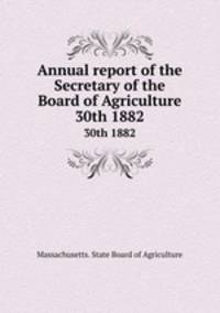 Annual report of the Secretary of the Board of Agriculture. 30th 1882