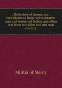 . Defenders of democracy; contributions from representative men and women of letters and other arts from our allies and our own country