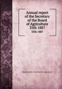 Annual report of the Secretary of the Board of Agriculture. 35th 1887