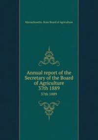 Annual report of the Secretary of the Board of Agriculture. 37th 1889