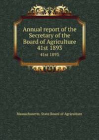 Annual report of the Secretary of the Board of Agriculture. 41st 1893