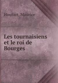 Les tournaisiens et le roi de Bourges