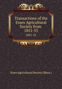 Transactions of the Essex Agricultural Society from .. 1851-55