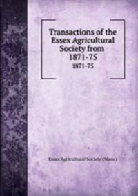 Transactions of the Essex Agricultural Society from .. 1871-75