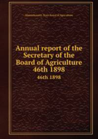 Annual report of the Secretary of the Board of Agriculture. 46th 1898