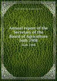 Annual report of the Secretary of the Board of Agriculture. 56th 1908