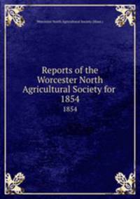 Reports of the Worcester North Agricultural Society for .. 1854