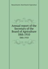 Annual report of the Secretary of the Board of Agriculture. 58th 1910