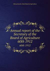 Annual report of the Secretary of the Board of Agriculture. 60th 1912