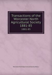 Transactions of the Worcester North Agricultural Society. 1881-85