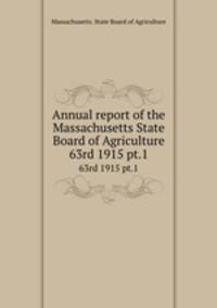Annual report of the Massachusetts State Board of Agriculture. 63rd 1915 pt.1