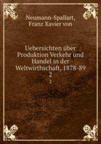 Uebersichten ber Produktion Verkehr und Handel in der Weltwirthschaft, 1878-89. 2