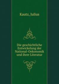 Die geschichtliche Entwickelung der National-Oekonomik und ihrer Literatur