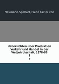 Uebersichten ber Produktion Verkehr und Handel in der Weltwirthschaft, 1878-89. 3