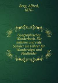 Geographisches Wanderbuch. Fur mittlere und reife Schuler ein Fuhrer fur Wandervogel und Pfadfinder