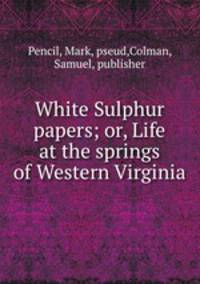 White Sulphur papers; or, Life at the springs of Western Virginia