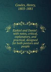 Ezekiel and Daniel : with notes, critical, explanatory, and practical, designed for both pastors and people