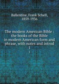 The modern American Bible : the books of the Bible in modern American form and phrase, with notes and introd.. 1