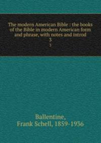 The modern American Bible : the books of the Bible in modern American form and phrase, with notes and introd.. 3