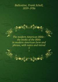 The modern American Bible : the books of the Bible in modern American form and phrase, with notes and introd.. 5