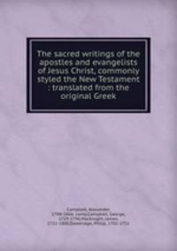 The sacred writings of the apostles and evangelists of Jesus Christ, commonly styled the New Testament : translated from the original Greek