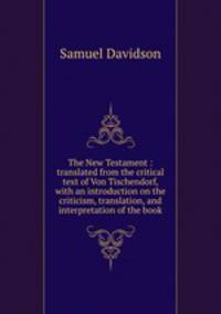 The New Testament : translated from the critical text of Von Tischendorf, with an introduction on the criticism, translation, and interpretation of the book