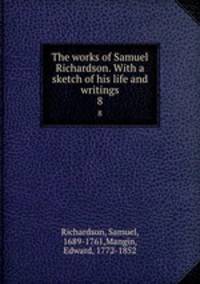 The works of Samuel Richardson. With a sketch of his life and writings. 8