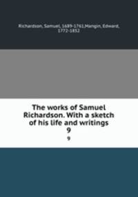 The works of Samuel Richardson. With a sketch of his life and writings. 9