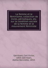 La femme et le feminisme; collection de livres, periodiques, etc. sur la condition sociale de la femme et le mouvement feministe