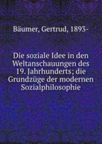 Die soziale Idee in den Weltanschauungen des 19. Jahrhunderts; die Grundzuge der modernen Sozialphilosophie