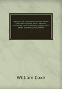 Memoirs of the administration of the Right Honourable Henry Pelham, collected from the family papers, and other authentic documents. 2