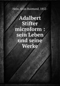Adalbert Stifter microform : sein Leben und seine Werke