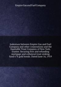 Indenture between Empire Gas and Fuel Company and other corporations and the Equitable Trust Company of New York, trustee. Securing first and refunding mortgage and collateral trust sinking fund 6 % gold bonds. Dated June 16, 1919
