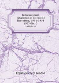 International catalogue of scientific literature, 1901-1914. 1903 div. G